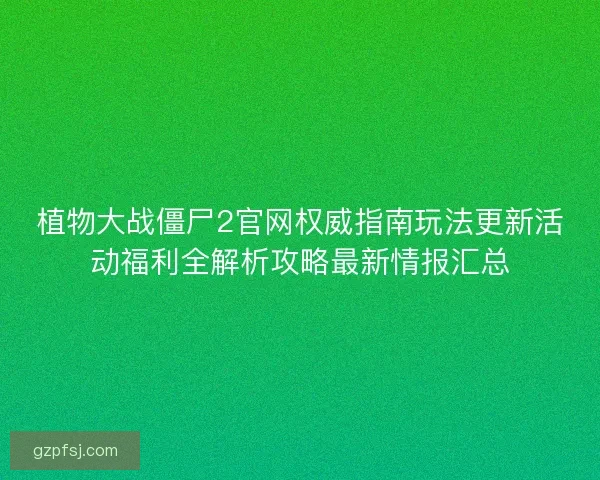 植物大战僵尸2官网权威指南玩法更新活动福利全解析攻略最新情报汇总