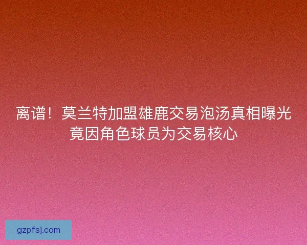 离谱！莫兰特加盟雄鹿交易泡汤真相曝光竟因角色球员为交易核心