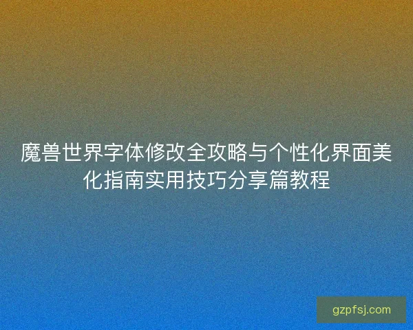 魔兽世界字体修改全攻略与个性化界面美化指南实用技巧分享篇教程