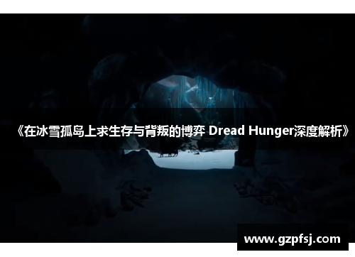 《在冰雪孤岛上求生存与背叛的博弈 Dread Hunger深度解析》