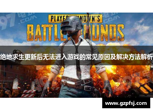 绝地求生更新后无法进入游戏的常见原因及解决方法解析