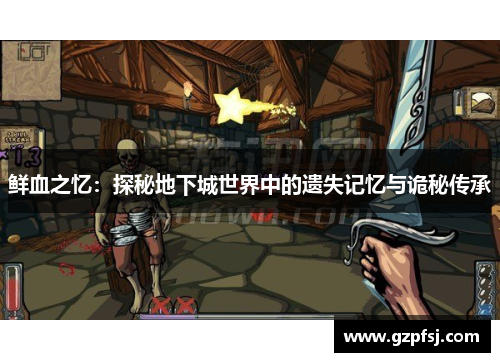 鲜血之忆:探秘地下城世界中的遗失记忆与诡秘传承