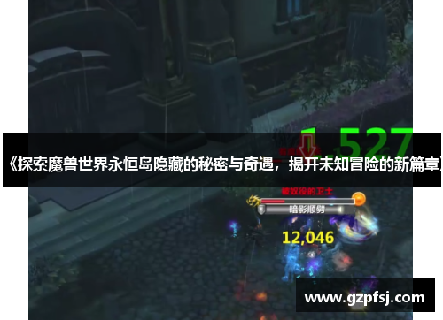 《探索魔兽世界永恒岛隐藏的秘密与奇遇,揭开未知冒险的新篇章》