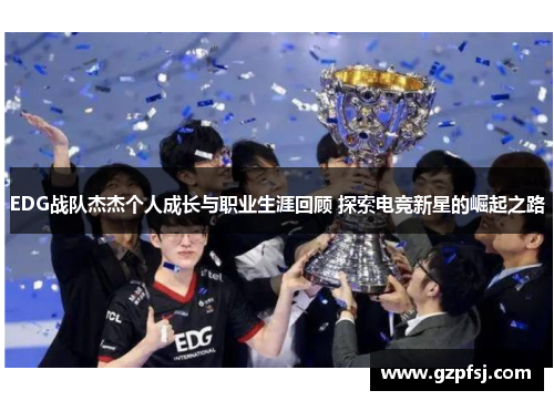 EDG战队杰杰个人成长与职业生涯回顾 探索电竞新星的崛起之路